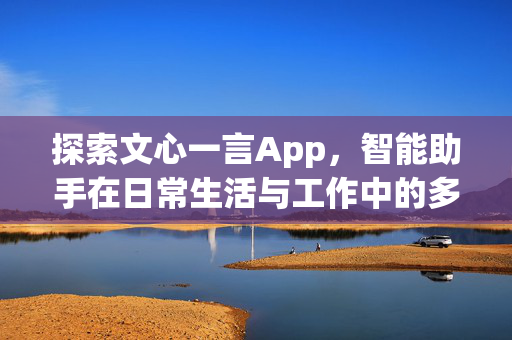 探索文心一言App，智能助手在日常生活与工作中的多面角色