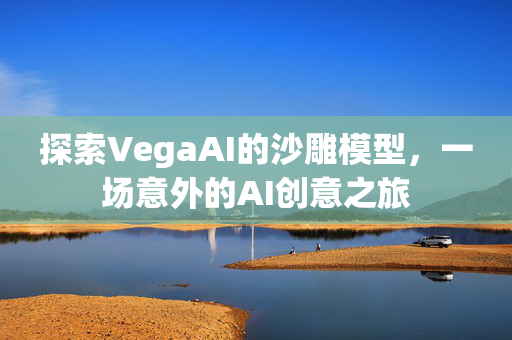 探索VegaAI的沙雕模型，一场意外的AI创意之旅