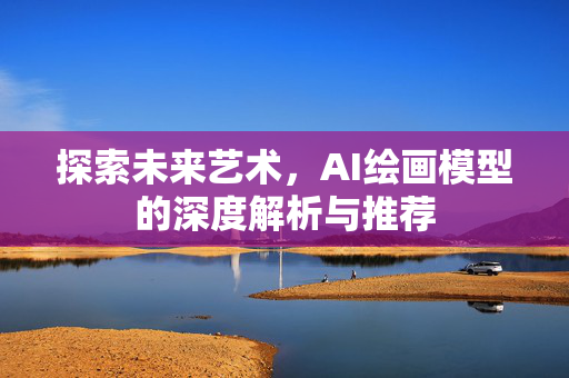 探索未来艺术，AI绘画模型的深度解析与推荐