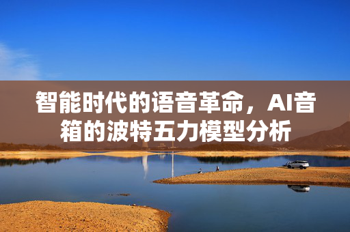 智能时代的语音革命，AI音箱的波特五力模型分析