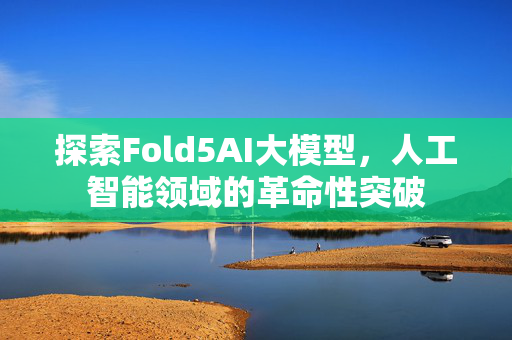 探索Fold5AI大模型，人工智能领域的革命性突破