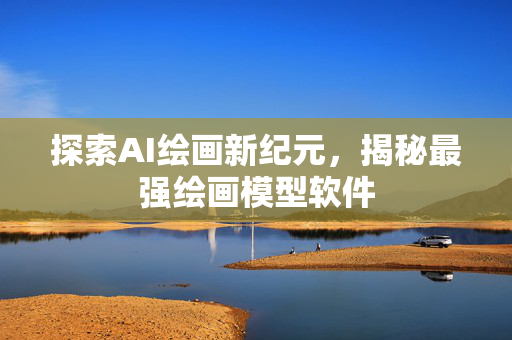 探索AI绘画新纪元，揭秘最强绘画模型软件