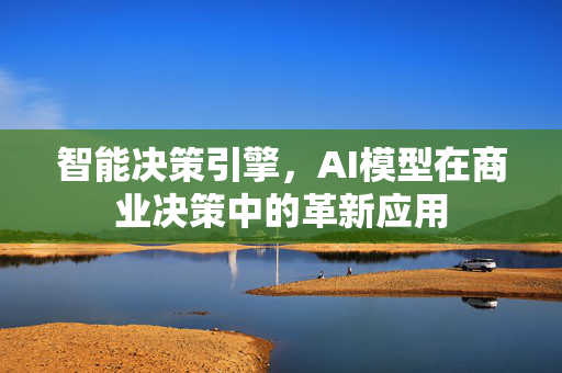 智能决策引擎，AI模型在商业决策中的革新应用