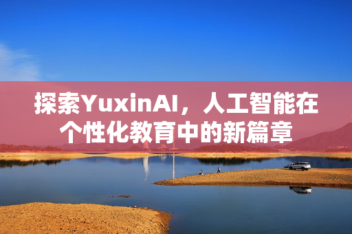 探索YuxinAI，人工智能在个性化教育中的新篇章