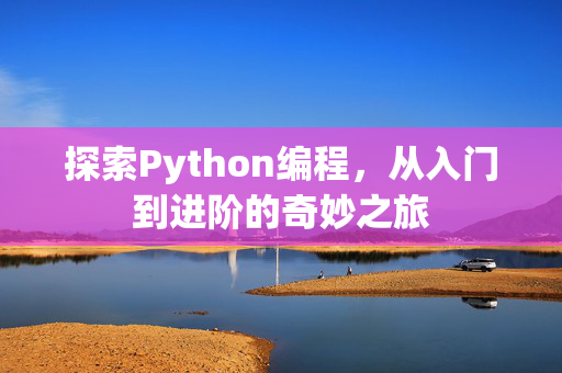 探索Python编程，从入门到进阶的奇妙之旅