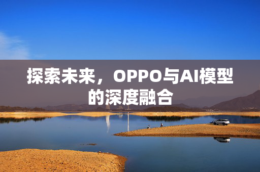 探索未来，OPPO与AI模型的深度融合