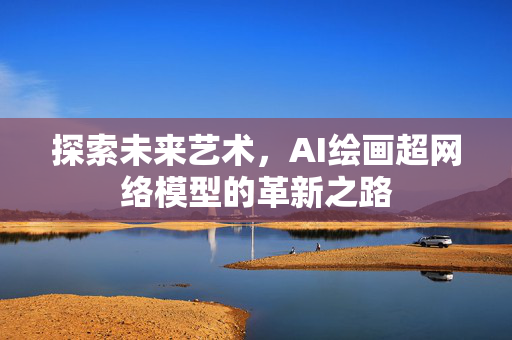 探索未来艺术，AI绘画超网络模型的革新之路