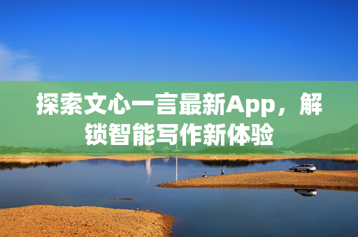 探索文心一言最新App，解锁智能写作新体验