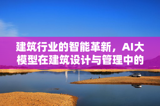 建筑行业的智能革新，AI大模型在建筑设计与管理中的应用探索